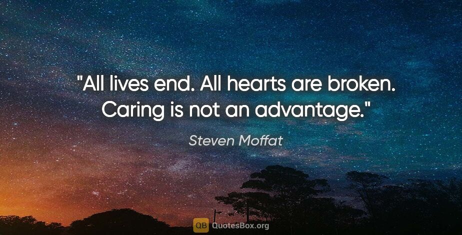 Steven Moffat quote: "All lives end. All hearts are broken. Caring is not an advantage."