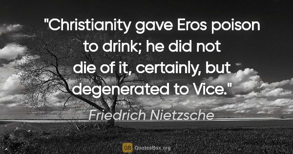 Friedrich Nietzsche quote: "Christianity gave Eros poison to drink; he did not die of it,..."