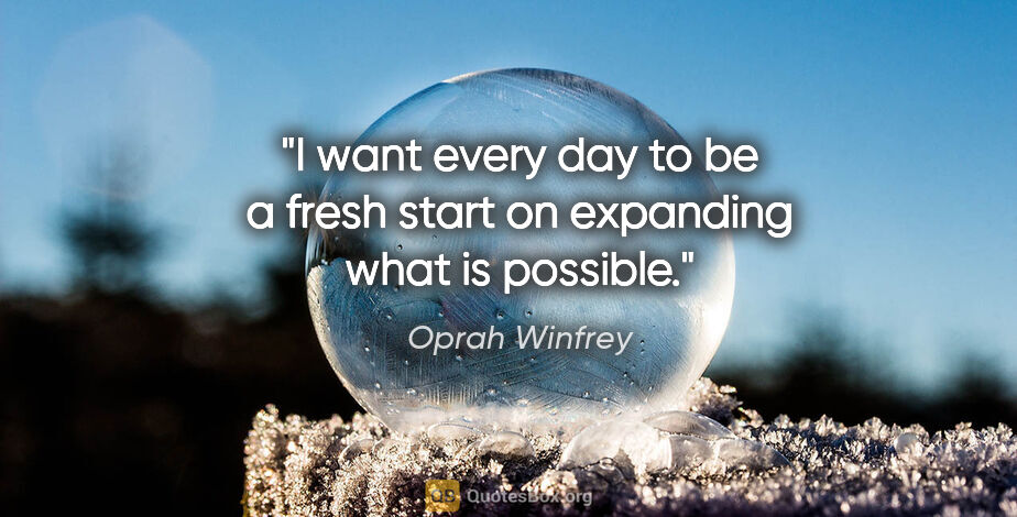 Oprah Winfrey quote: "I want every day to be a fresh start on expanding what is..."