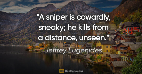 Jeffrey Eugenides quote: "A sniper is cowardly, sneaky; he kills from a distance, unseen."