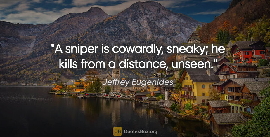 Jeffrey Eugenides quote: "A sniper is cowardly, sneaky; he kills from a distance, unseen."