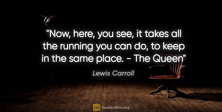 Lewis Carroll quote: "Now, here, you see, it takes all the running you can do, to..."