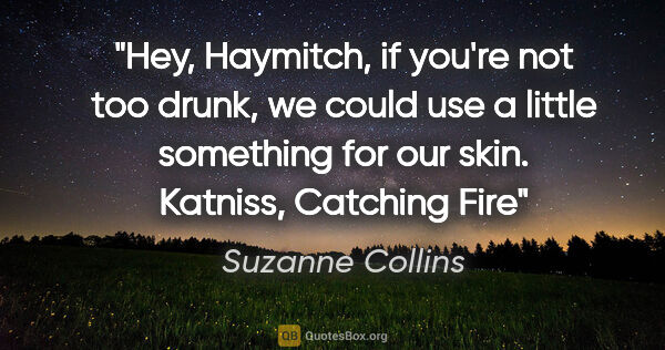 Suzanne Collins quote: "Hey, Haymitch, if you're not too drunk, we could use a little..."