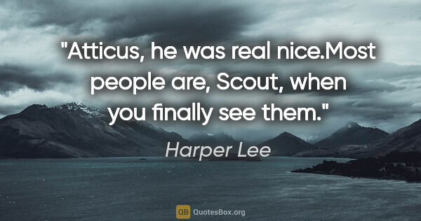 Harper Lee quote: "Atticus, he was real nice."Most people are, Scout, when you..."