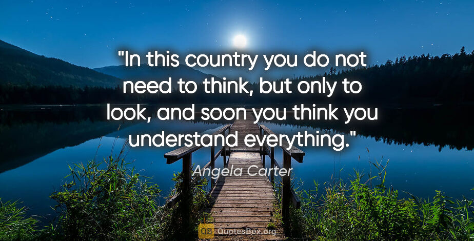 Angela Carter quote: "In this country you do not need to think, but only to look,..."