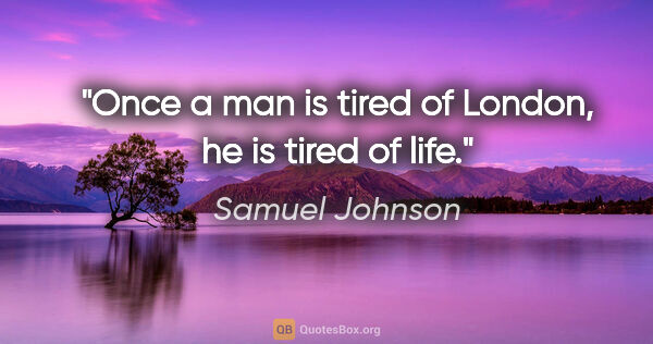 Samuel Johnson quote: "Once a man is tired of London, he is tired of life."