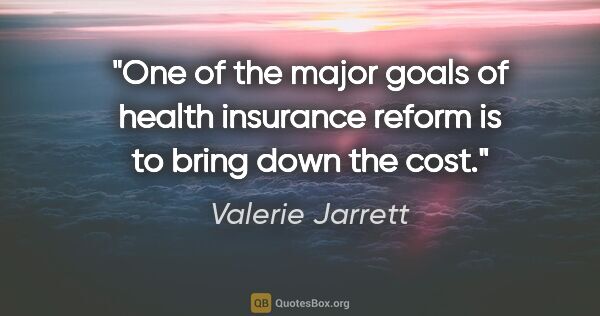 Valerie Jarrett quote: "One of the major goals of health insurance reform is to bring..."