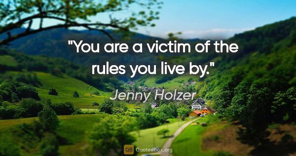 Jenny Holzer quote: "You are a victim of the rules you live by."