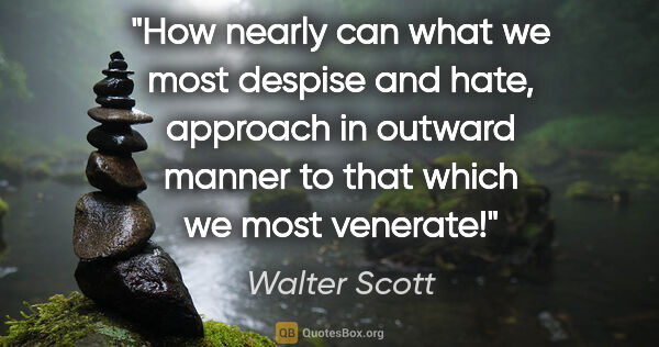 Walter Scott quote: "How nearly can what we most despise and hate, approach in..."