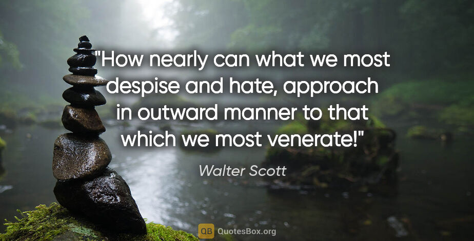 Walter Scott quote: "How nearly can what we most despise and hate, approach in..."