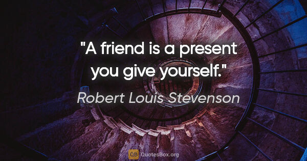 Robert Louis Stevenson quote: "A friend is a present you give yourself."