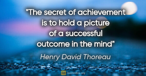 Henry David Thoreau quote: "The secret of achievement is to hold a picture of a successful..."