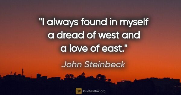 John Steinbeck quote: "I always found in myself a dread of west and a love of east."