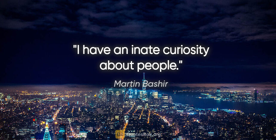 Martin Bashir quote: "I have an inate curiosity about people."