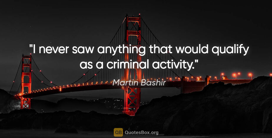 Martin Bashir quote: "I never saw anything that would qualify as a criminal activity."