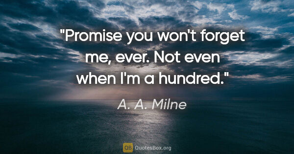 A. A. Milne quote: "Promise you won't forget me, ever. Not even when I'm a hundred."