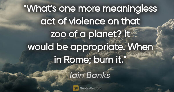 Iain Banks quote: "What's one more meaningless act of violence on that zoo of a..."