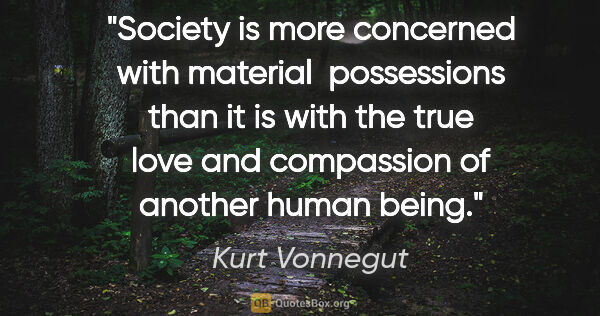 Kurt Vonnegut quote: "Society is more concerned with material  possessions than it..."