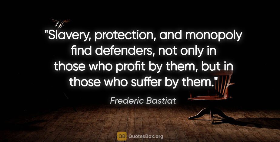 Frederic Bastiat quote: "Slavery, protection, and monopoly find defenders, not only in..."