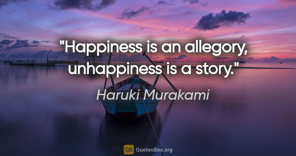 Haruki Murakami quote: "Happiness is an allegory, unhappiness is a story."