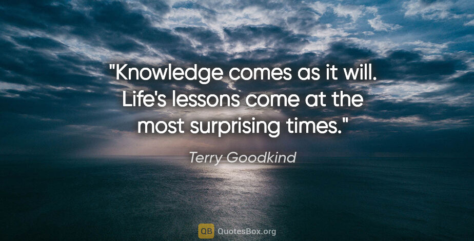 Terry Goodkind quote: "Knowledge comes as it will. Life's lessons come at the most..."