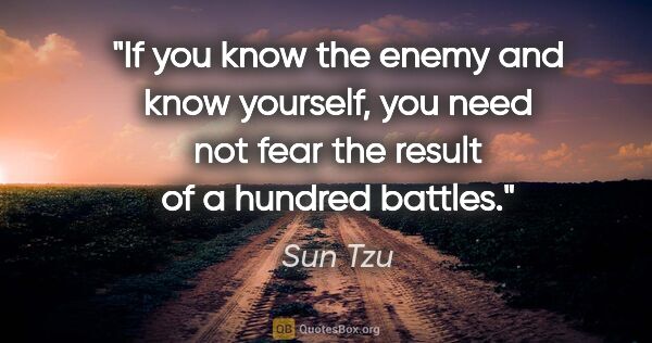Sun Tzu quote: "If you know the enemy and know yourself, you need not fear the..."