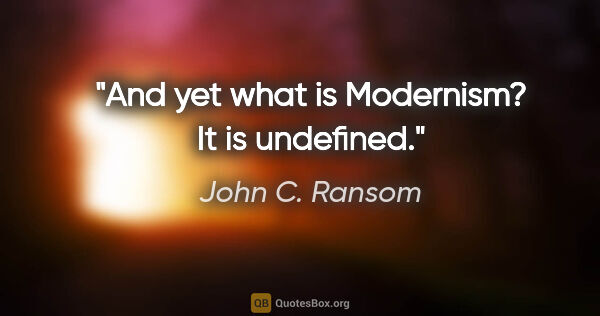 John C. Ransom quote: "And yet what is Modernism? It is undefined."