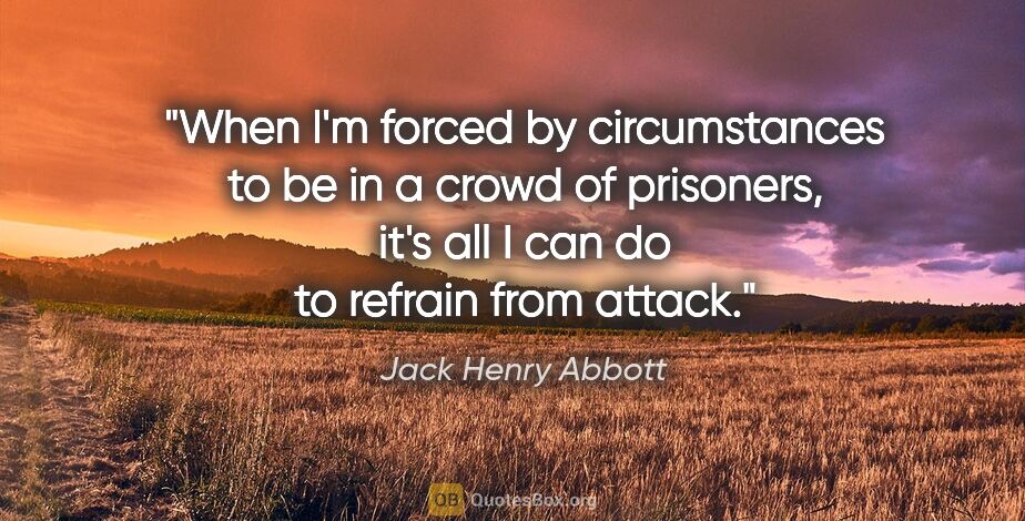 Jack Henry Abbott quote: "When I'm forced by circumstances to be in a crowd of..."