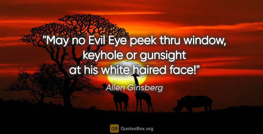 Allen Ginsberg quote: "May no Evil Eye peek thru window, keyhole or gunsight at his..."