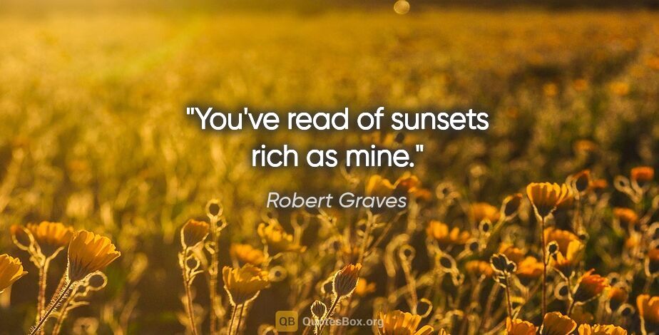 Robert Graves quote: "You've read of sunsets rich as mine."