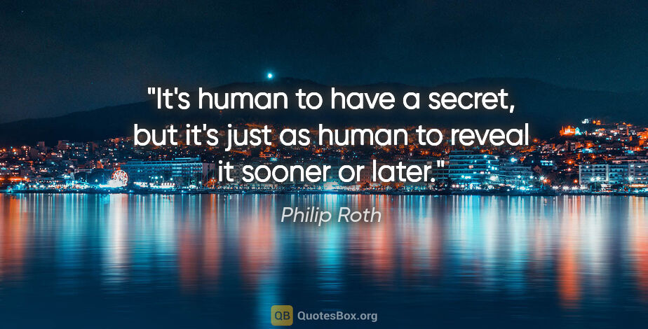 Philip Roth quote: "It's human to have a secret, but it's just as human to reveal..."