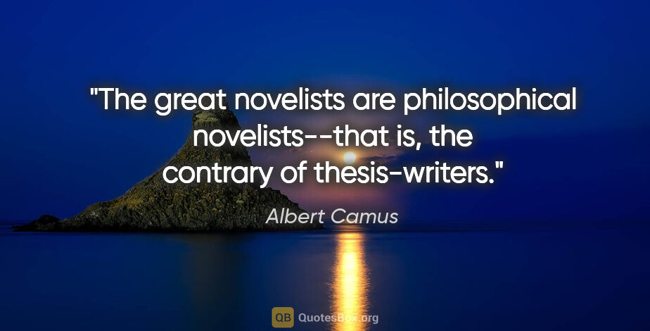 Albert Camus quote: "The great novelists are philosophical novelists--that is, the..."