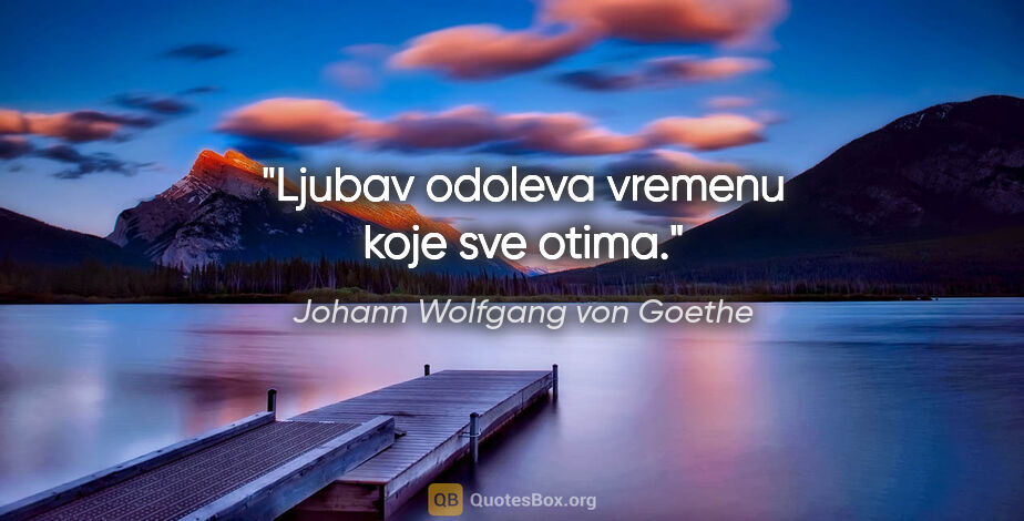 Johann Wolfgang von Goethe quote: "Ljubav odoleva vremenu koje sve otima."