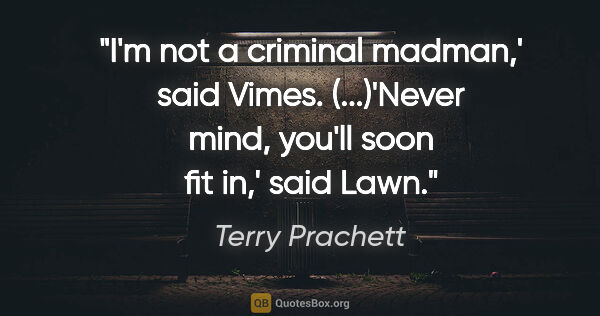 Terry Prachett quote: "I'm not a criminal madman,' said Vimes. (...)'Never mind,..."