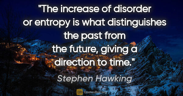 Stephen Hawking quote: "The increase of disorder or entropy is what distinguishes the..."