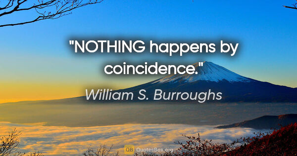 William S. Burroughs quote: "NOTHING happens by coincidence."