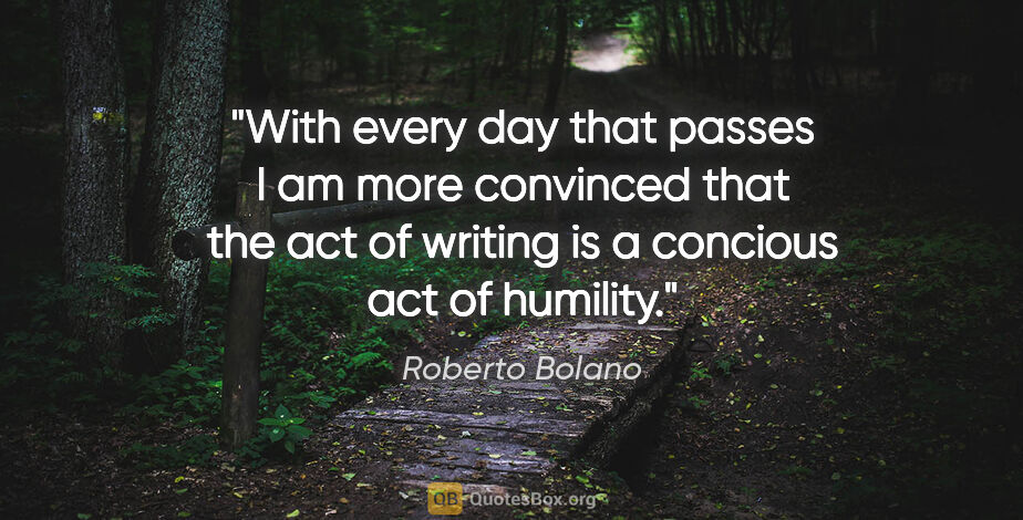 Roberto Bolano quote: "With every day that passes I am more convinced that the act of..."