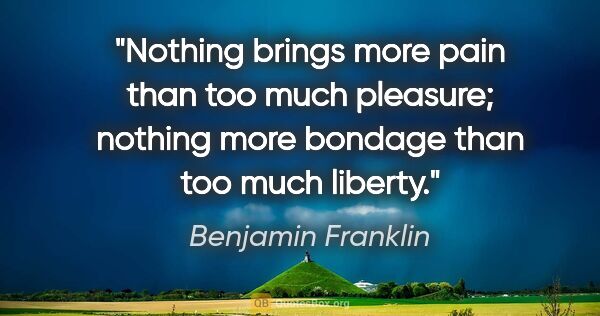 Benjamin Franklin quote: "Nothing brings more pain than too much pleasure; nothing more..."