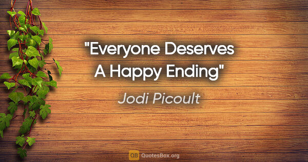 Jodi Picoult quote: "Everyone Deserves A Happy Ending"