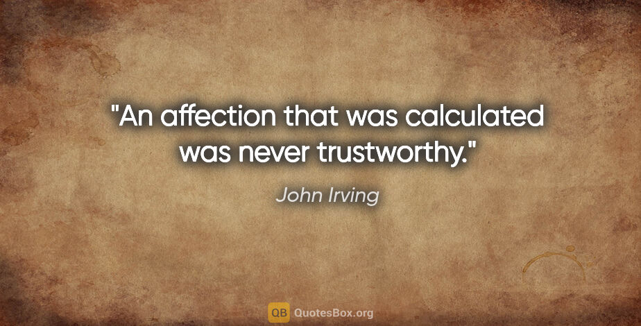John Irving quote: "An affection that was calculated was never trustworthy."