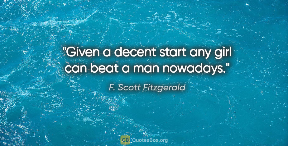 F. Scott Fitzgerald quote: "Given a decent start any girl can beat a man nowadays."