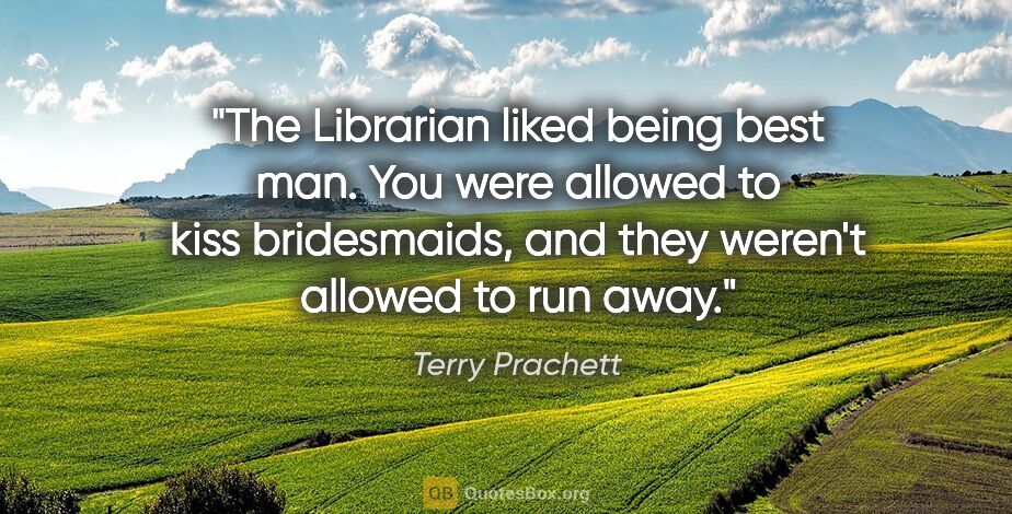 Terry Prachett quote: "The Librarian liked being best man. You were allowed to kiss..."