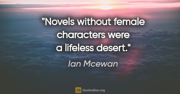 Ian Mcewan quote: "Novels without female characters were a lifeless desert."