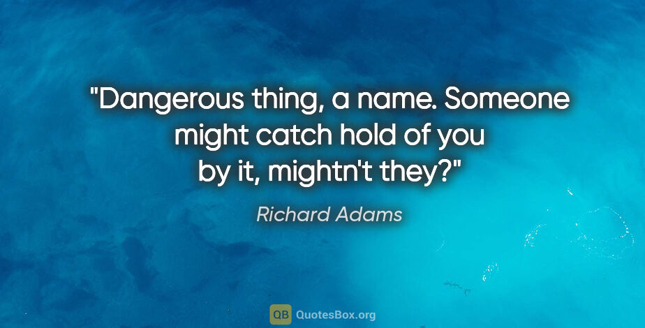 Richard Adams quote: "Dangerous thing, a name. Someone might catch hold of you by..."