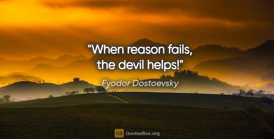 Fyodor Dostoevsky quote: "When reason fails, the devil helps!"