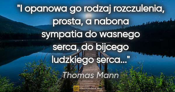 Thomas Mann quote: "I opanowa go rodzaj rozczulenia, prosta, a nabona sympatia do..."