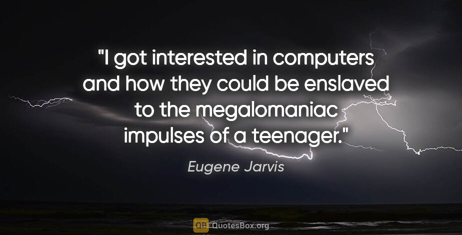 Eugene Jarvis quote: "I got interested in computers and how they could be enslaved..."