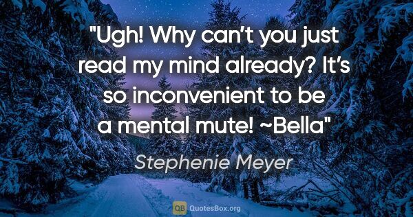 Stephenie Meyer quote: "Ugh! Why can’t you just read my mind already? It’s so..."