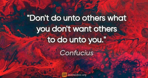 Confucius quote: "Don't do unto others what you don't want others to do unto you."