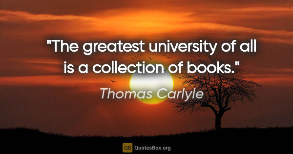 Thomas Carlyle quote: "The greatest university of all is a collection of books."